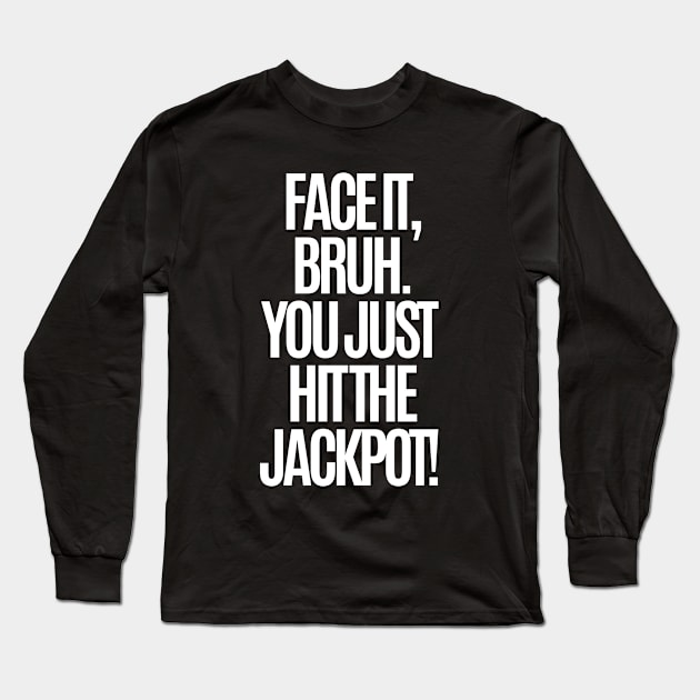 Face it, bruh. You just hit the jackpot! Long Sleeve T-Shirt by mksjr